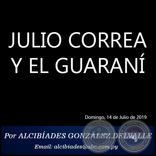 JULIO CORREA Y EL GUARAN - Por ALCIBADES GONZLEZ DELVALLE - Domingo, 14 de Julio de 2019